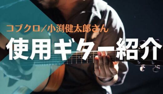 【コブクロ・小渕健太郎さんの使用ギター】MartinやTaylorが大好き！
